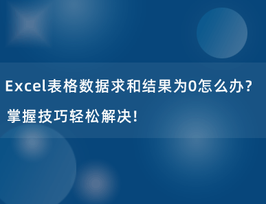 Excel表格数据求和结果为0怎么办？掌握技巧轻松解决！